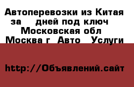 Автоперевозки из Китая за 18 дней под ключ. - Московская обл., Москва г. Авто » Услуги   